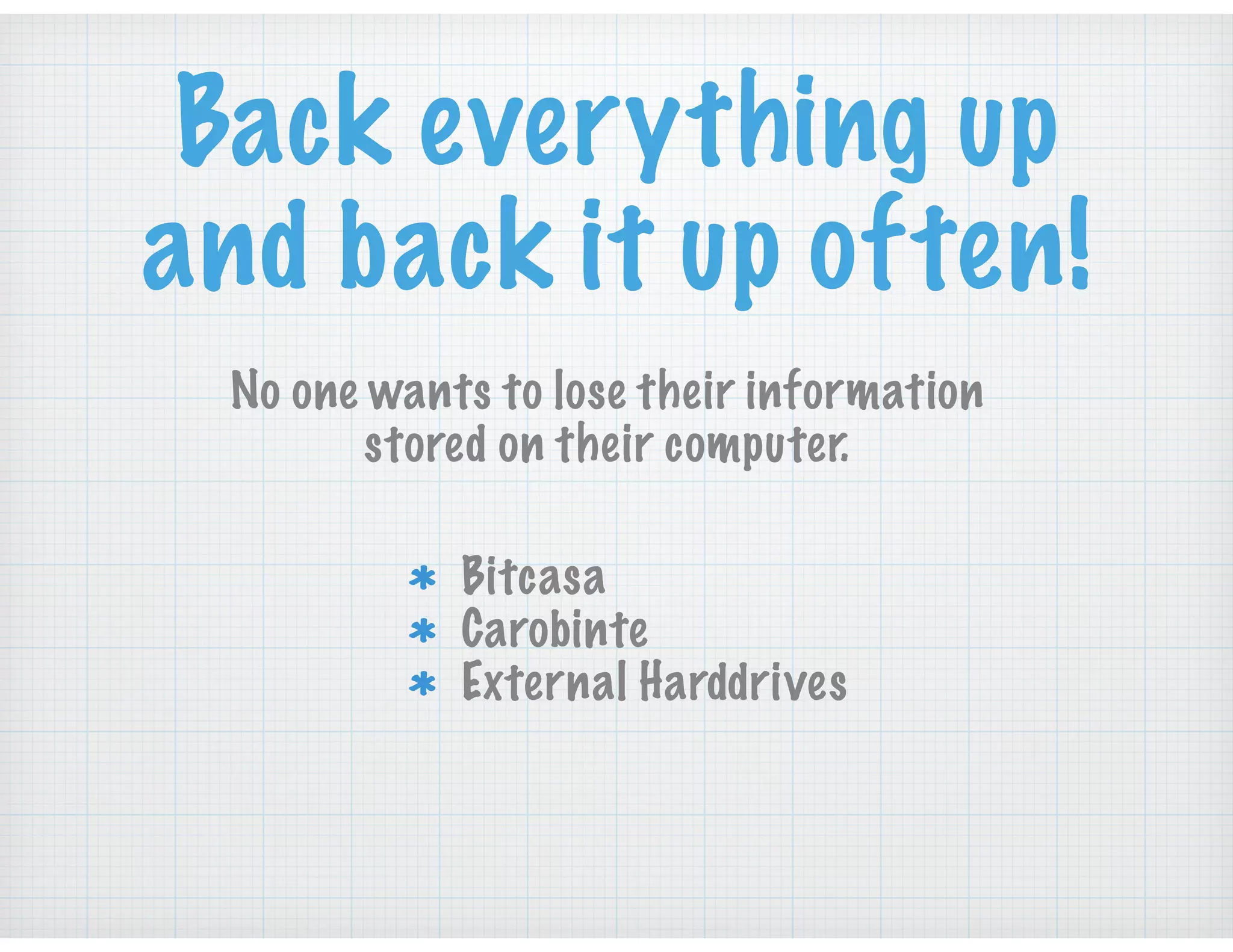 No one wants to lose their information
stored on their computer.
Back everything up
and back it up often!
Bitcasa
Carobinte
External Harddrives
 