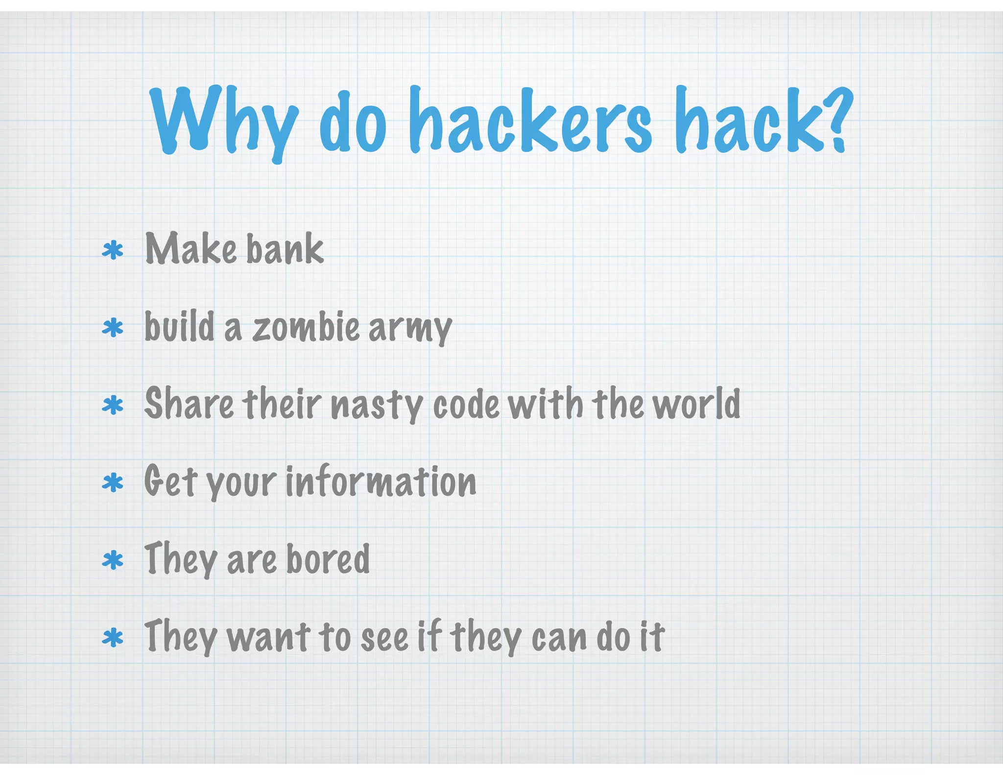 Why do hackers hack?
Make bank
build a zombie army
Share their nasty code with the world
Get your information
They are bored
They want to see if they can do it
 
