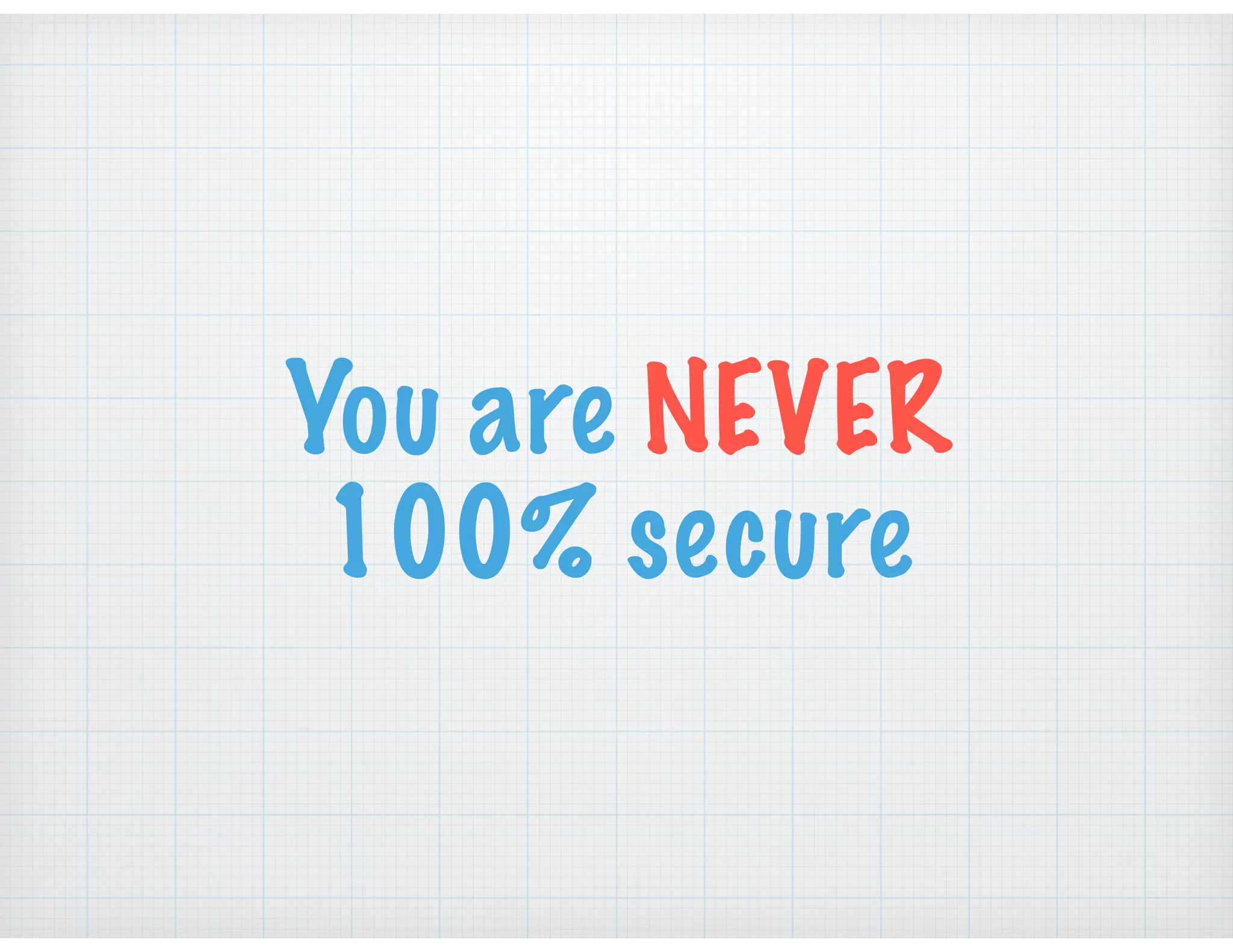 You are NEVER
100% secure
 