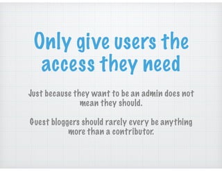 Only give users the
access they need
Just because they want to be an admin does not
mean they should.
Guest bloggers shoul...