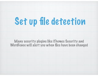 Set up ﬁle detection
Many security plugins like iThemes Security and
WordFence will alert you when ﬁles have been changed
 
