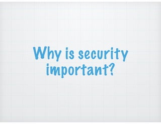 Why is security
important?
 