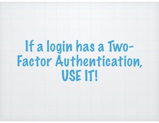 If a login has a Two-
Factor Authentication,
USE IT!
 