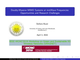 Doubly-Massive MIMO Systems at mmWave Frequencies:
Opportunities and Research Challenges
Stefano Buzzi, University of Cassino and Lazio Meridionale Doubly-massive MIMO at mmWave Frequencies
 