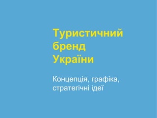 Туристичний
бренд
України
Концепція, графіка,
стратегічні ідеї
 