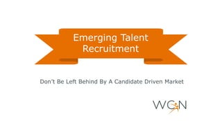 Don’t Be Left Behind By A Candidate Driven Market
Emerging Talent
Recruitment
 