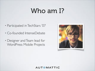 Who am I?
• Participated inTechStars ’07	

• Co-founded IntenseDebate	

• Designer andTeam lead for
WordPress Mobile Projects
 