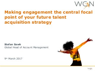 Making engagement the central focal
point of your future talent
acquisition strategy
Stefan Sawh
Global Head of Account Management
9th March 2017
 