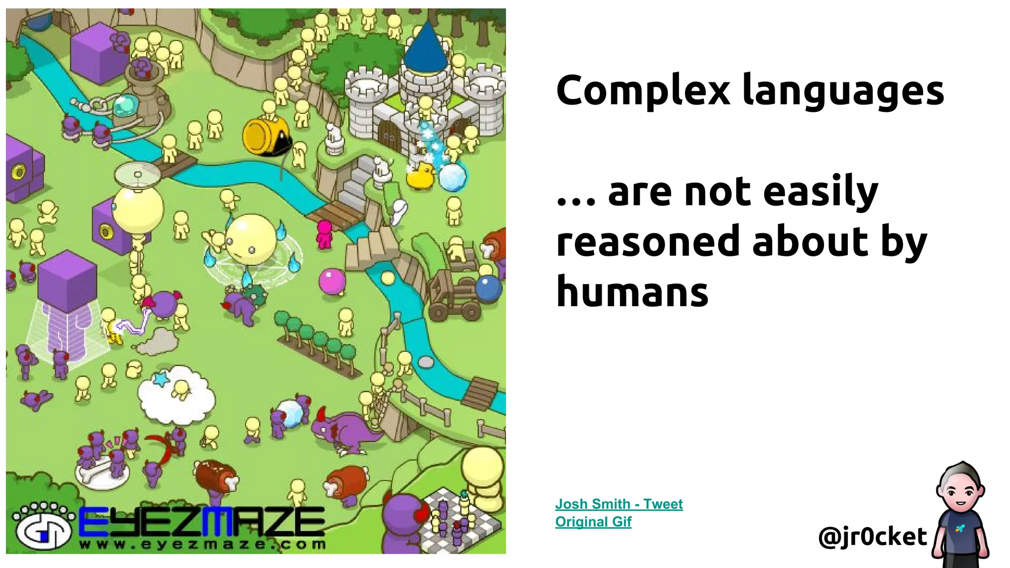 Complex languages
… are not easily
reasoned about by
humans
@jr0cket
Josh Smith - Tweet
Original Gif
 
