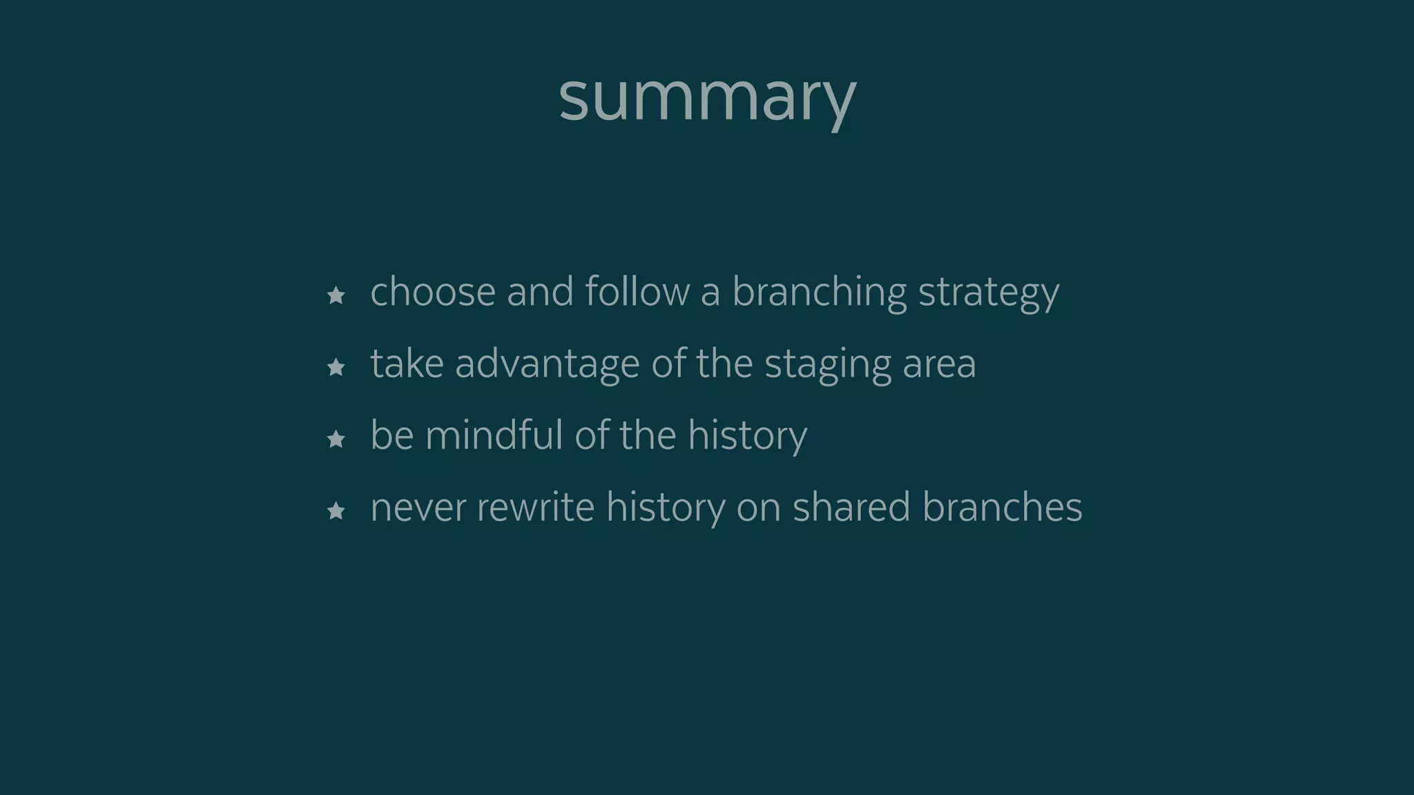 summary
 choose and follow a branching strategy
 take advantage of the staging area
 be mindful of the history
 never rewrite history on shared branches
 