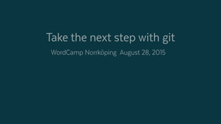 WordCamp Norrköping August 28, 2015
Take the next step with git
 