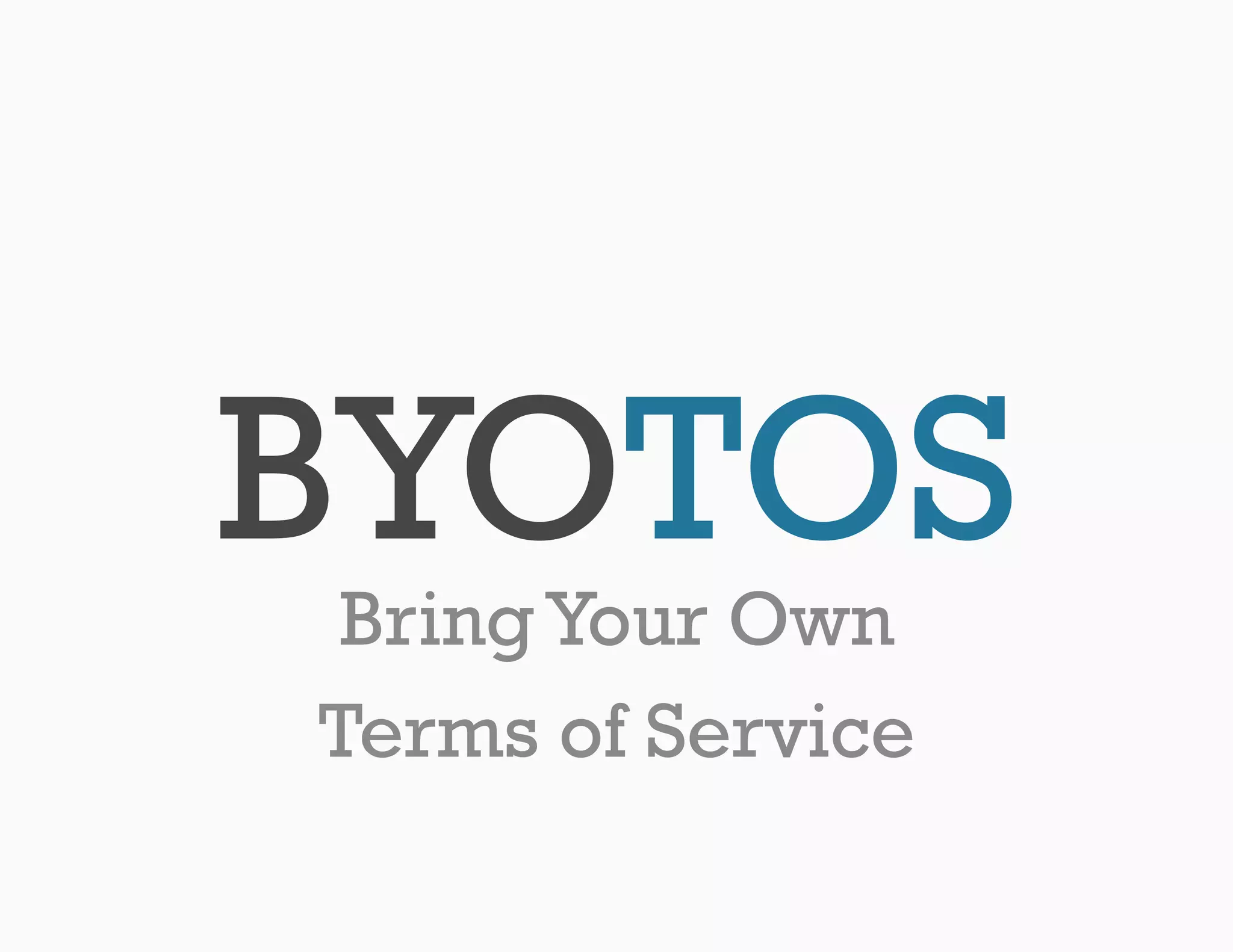 BYOTOS
 Bring Your Own
Terms of Service
 