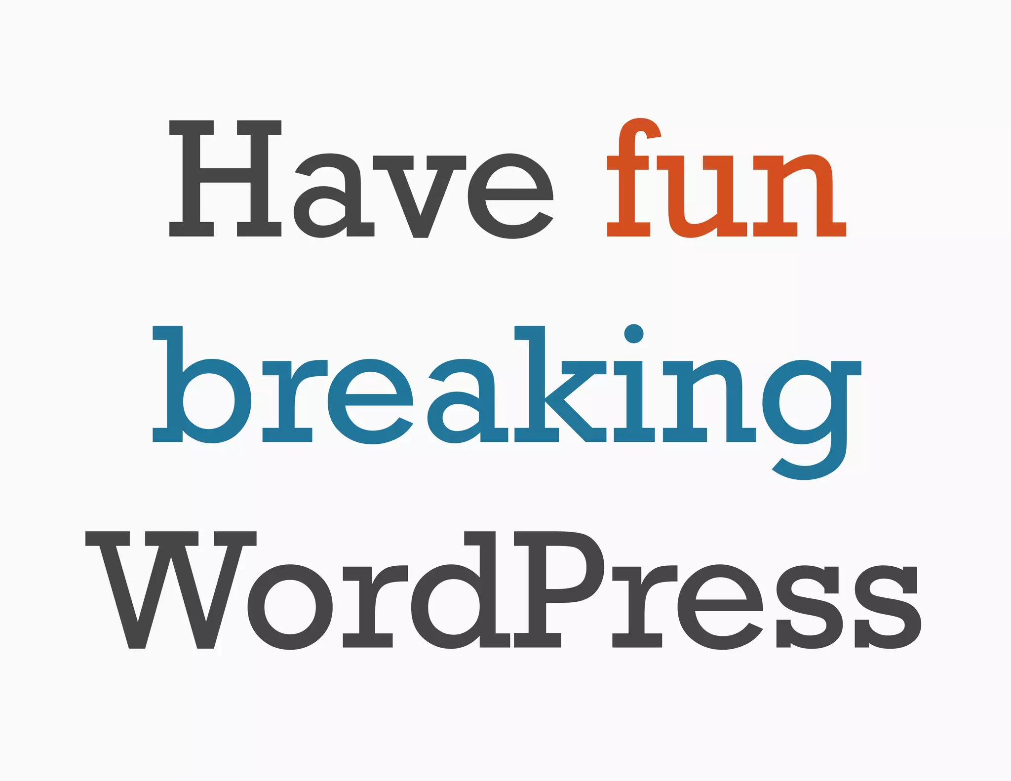 Have fun
breaking
WordPress
 
