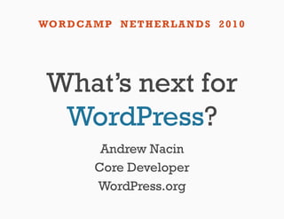 WO R D CA M P N E T H E R L A N D S 2 0 1 0




 What’s next for
  WordPress?
            Andrew Nacin
           Core Developer
           WordPress.org
 