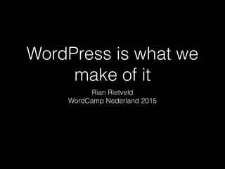 WordPress is what we
make of it
Rian Rietveld
WordCamp Nederland 2015
 