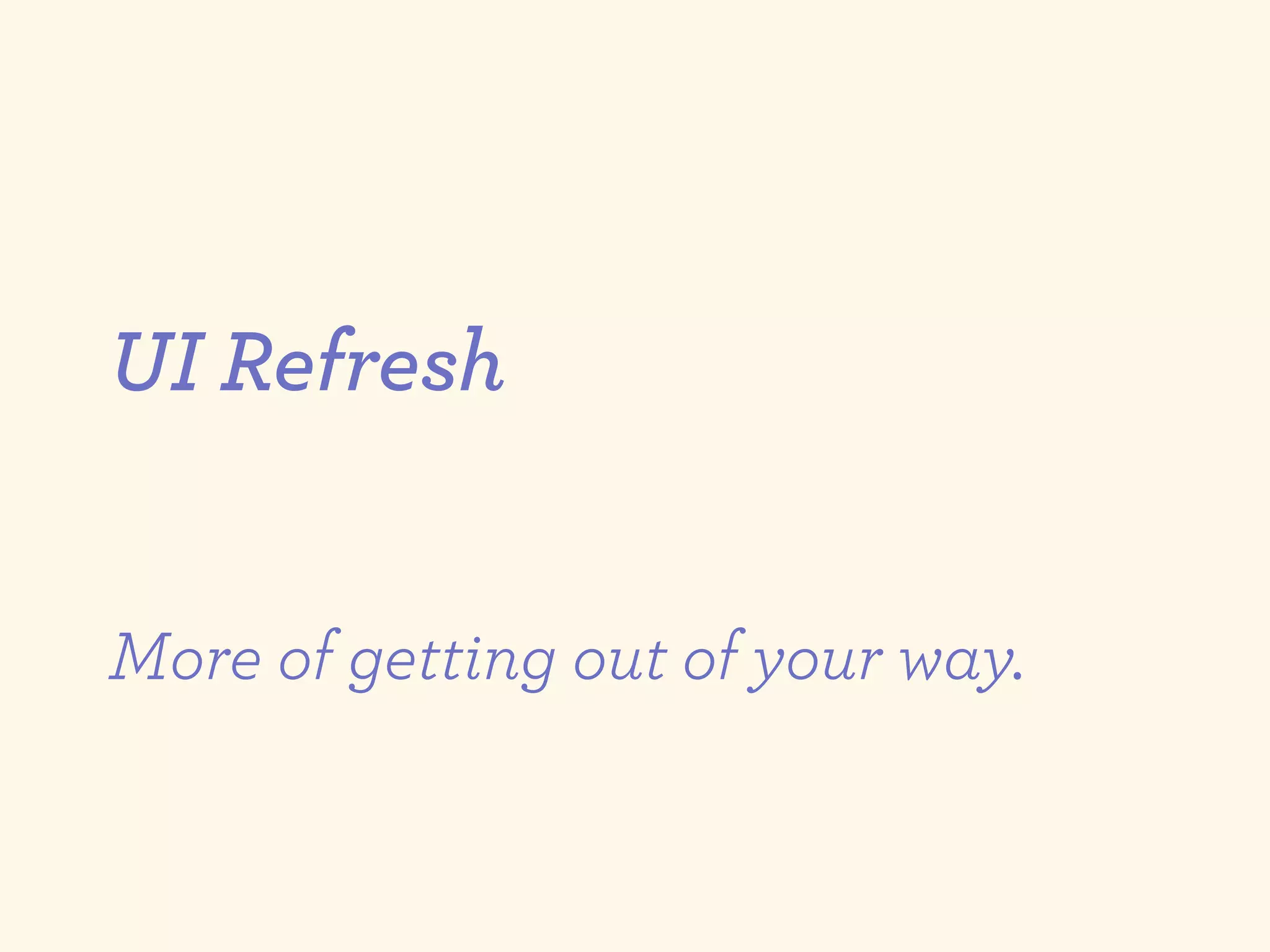 UI Refresh


More of getting out of your way.
 
