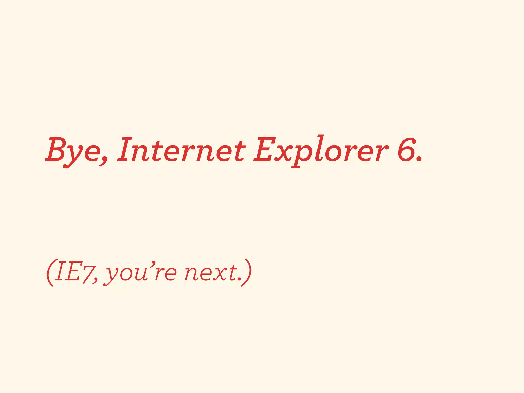 Bye, Internet Explorer 6.


(IE7, you’re next.)
 