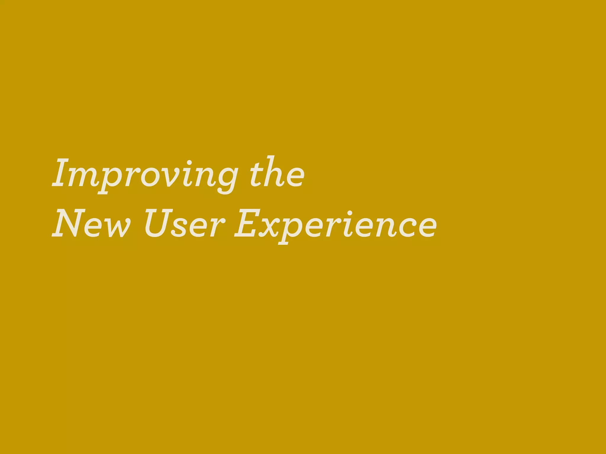 Improving the
New User Experience
 