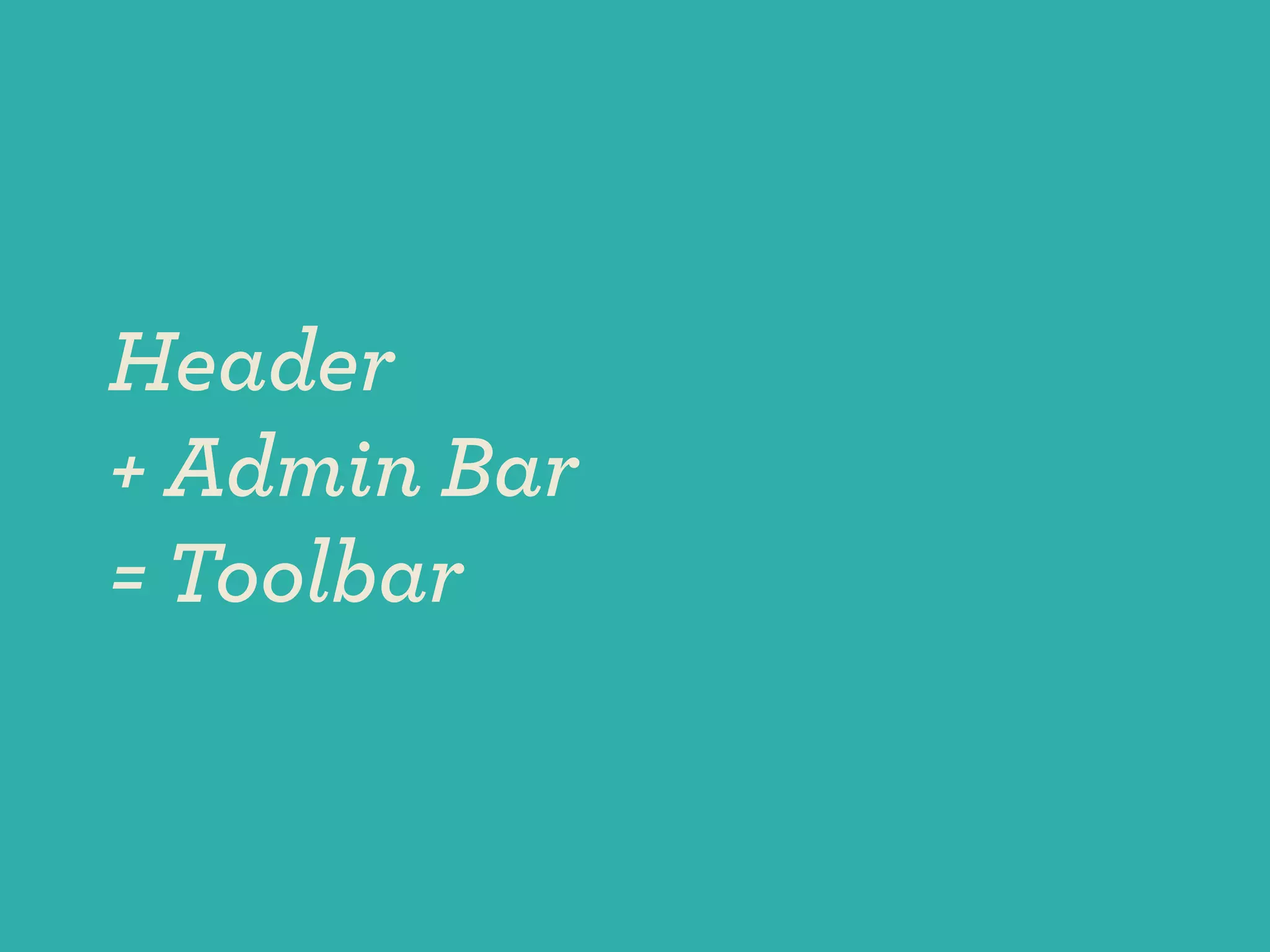 Header
+ Admin Bar
= Toolbar
 