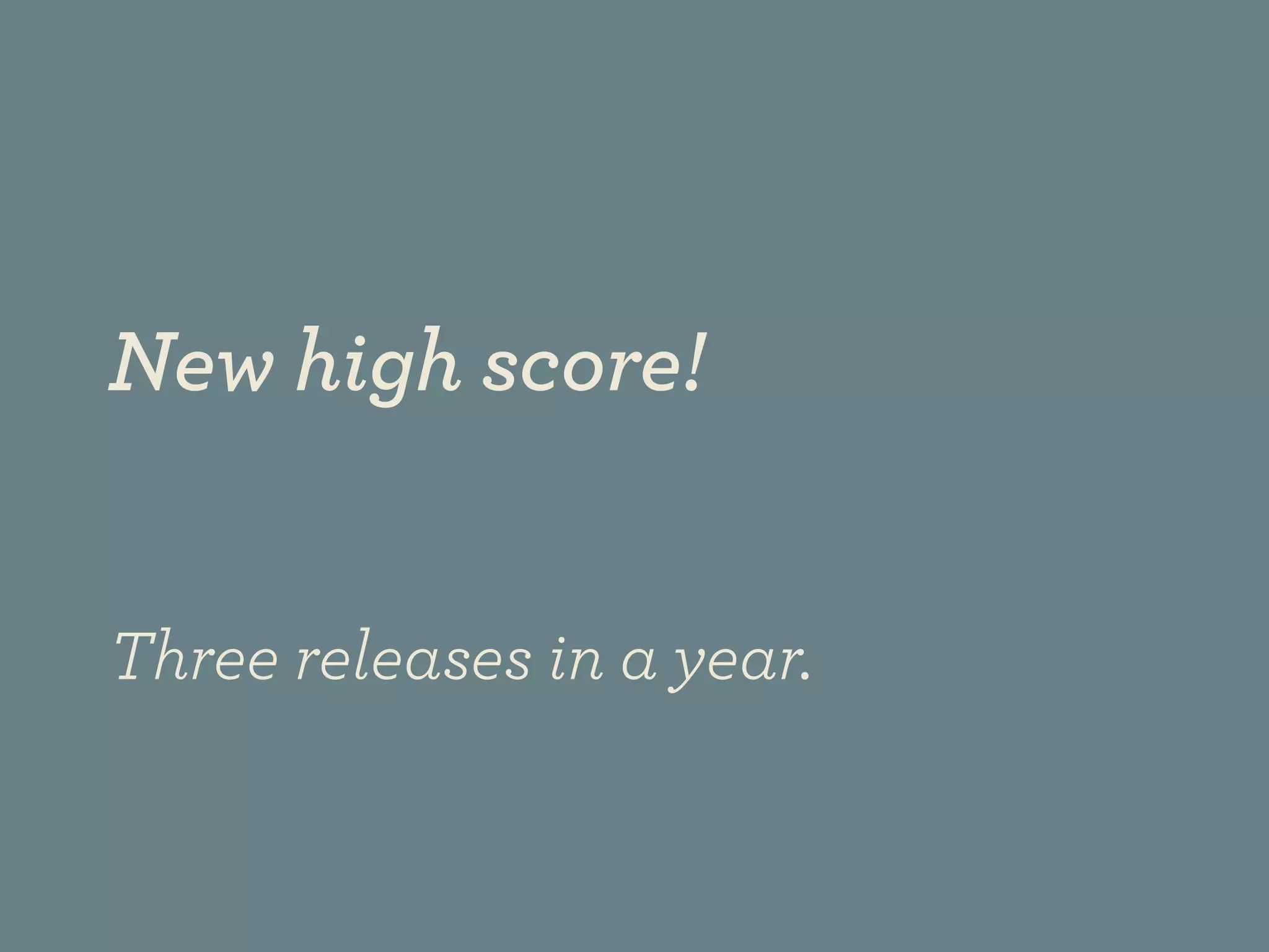 New high score!


Three releases in a year.
 