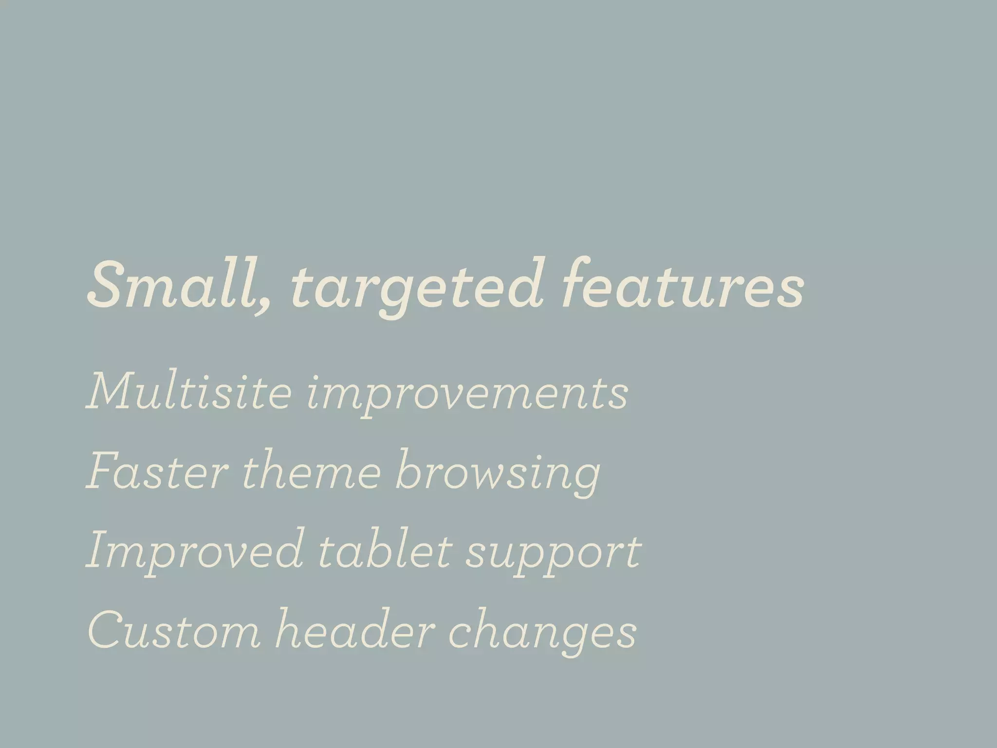 Small, targeted features
Multisite improvements
Faster theme browsing
Improved tablet support
Custom header changes
 