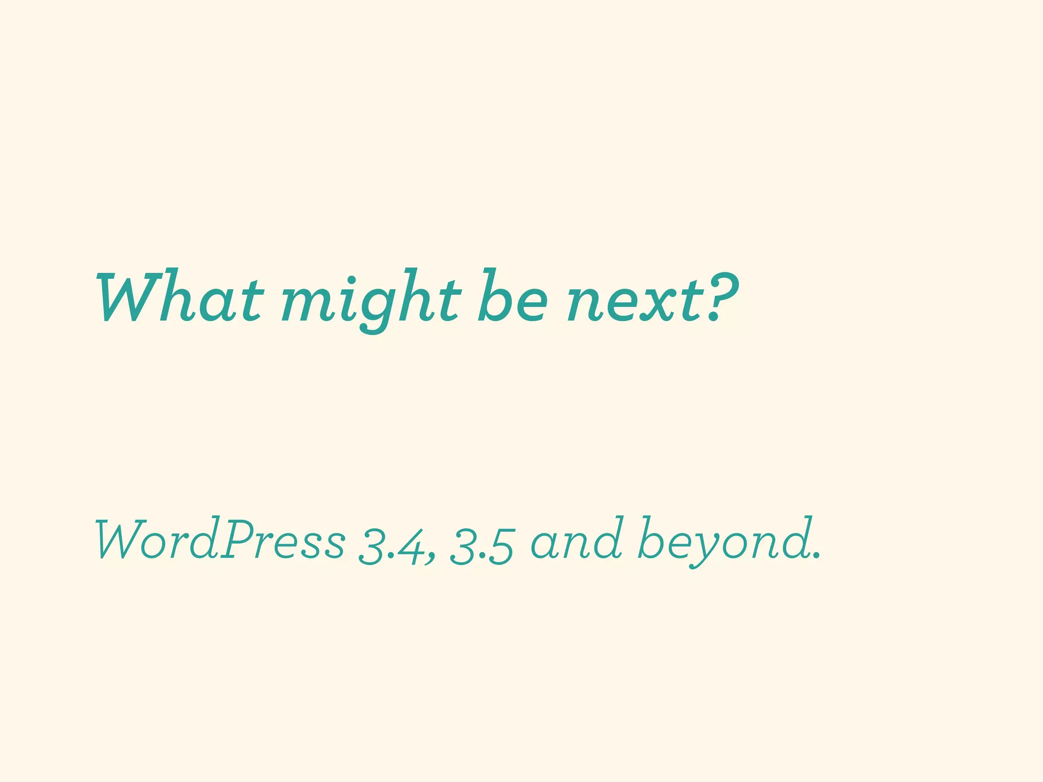 What might be next?


WordPress 3.4, 3.5 and beyond.
 
