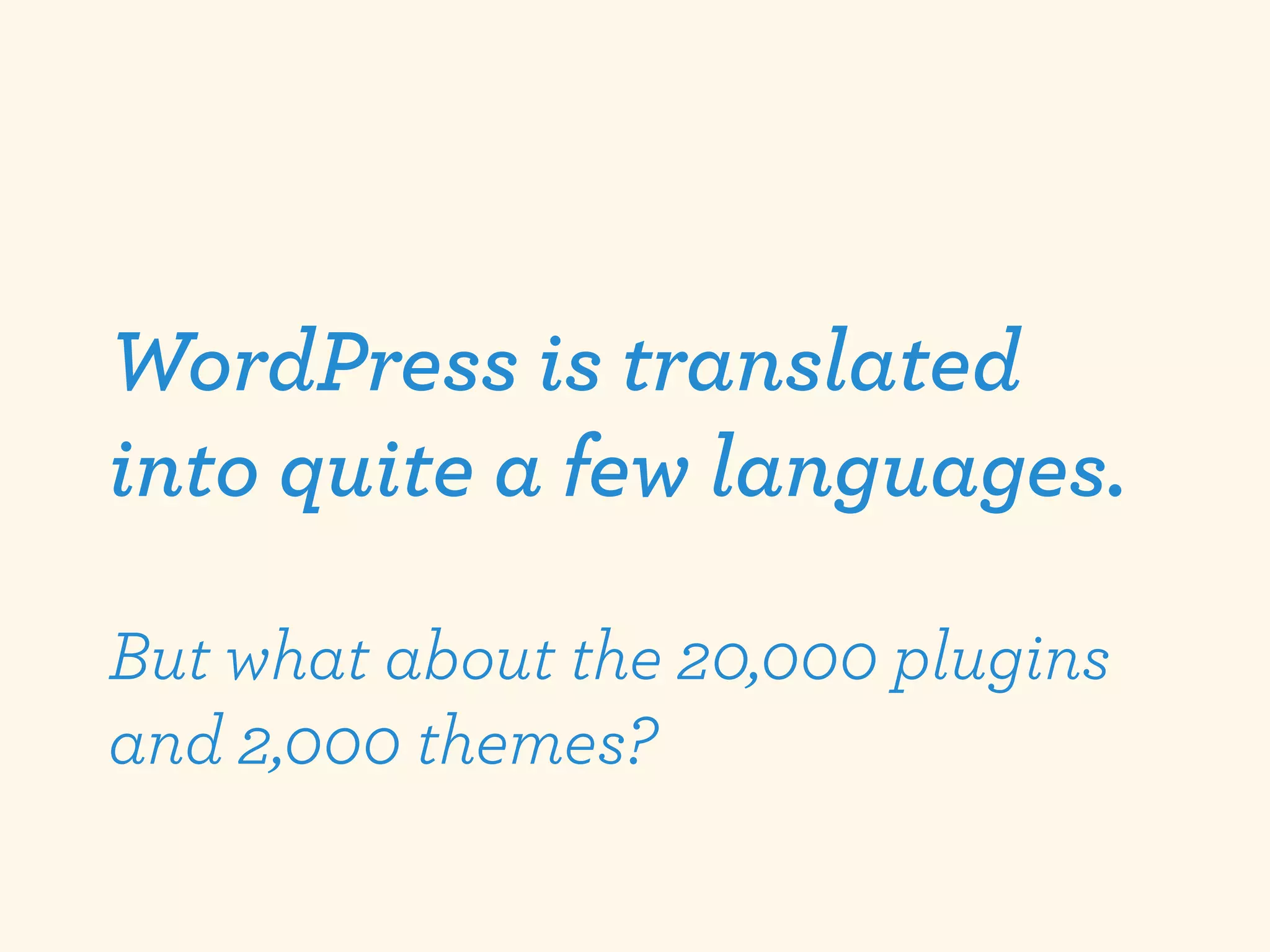 WordPress is translated
into quite a few languages.

But what about the 20,000 plugins
and 2,000 themes?
 