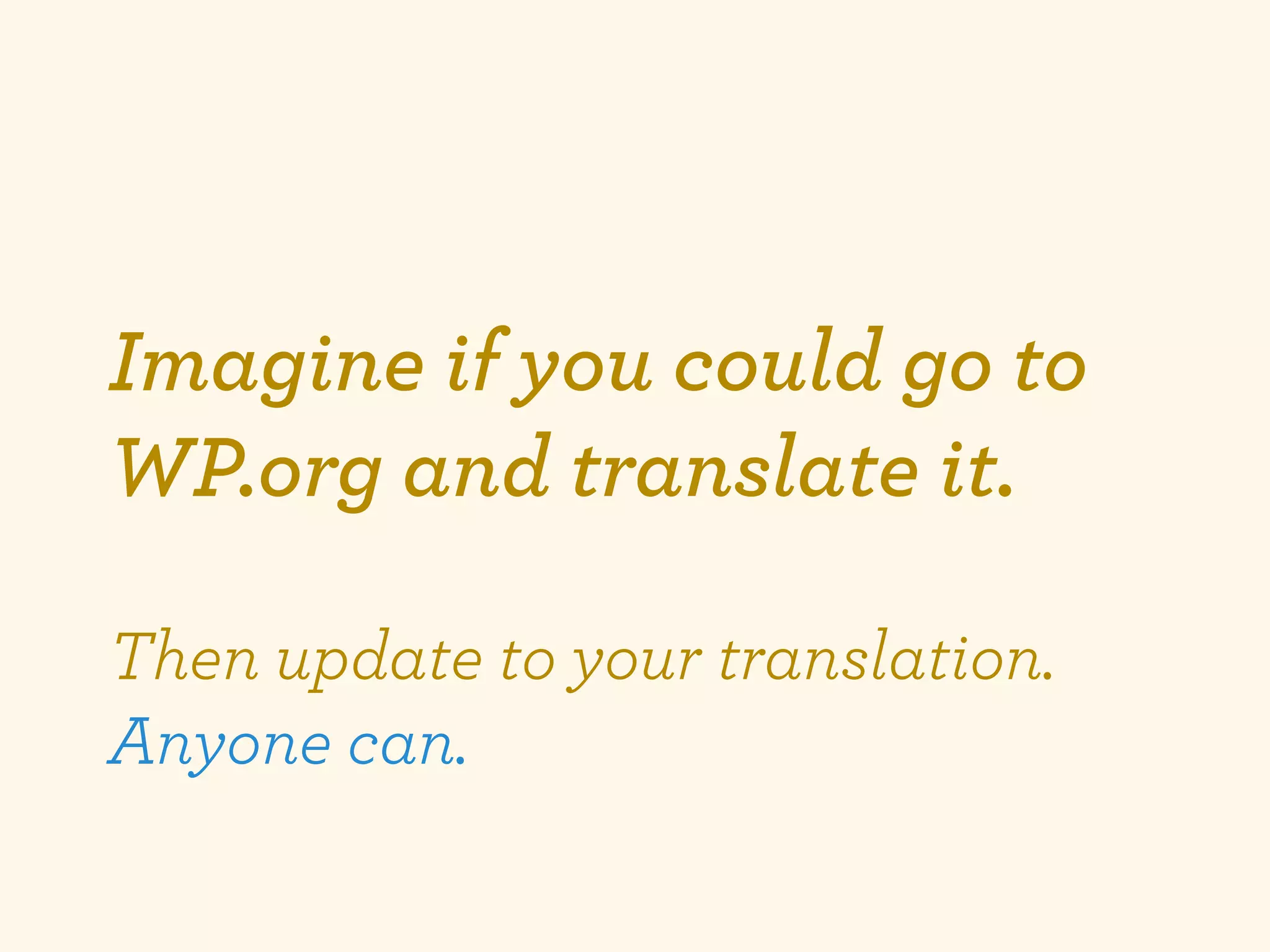 Imagine if you could go to
WP.org and translate it.

Then update to your translation.
Anyone can.
 