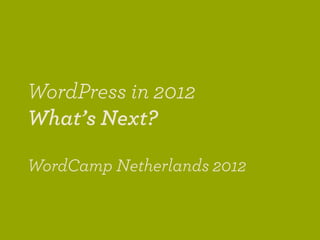 WordPress in 2012
What’s Next?

WordCamp Netherlands 2012
 