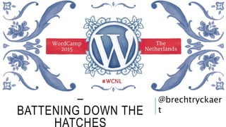 WORDPRESS SECURITY
–
BATTENING DOWN THE
HATCHES
@brechtryckaer
t
 