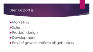User support is…
Marketing
Sales
Product design
Development
Positief gevoel creëren bij gebruikers
 