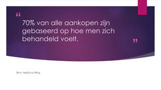 “
”
70% van alle aankopen zijn
gebaseerd op hoe men zich
behandeld voelt.
Bron: HelpScout Blog
 