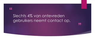 “
”
Slechts 4% van ontevreden
gebruikers neemt contact op.
 