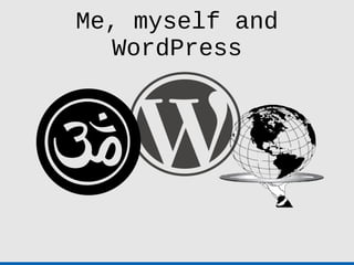 Me, myself and
   WordPress
 