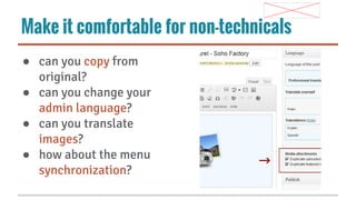 Make it comfortable for non-technicals
● can you copy from
original?
● can you change your
admin language?
● can you translate
images?
● how about the menu
synchronization?

 