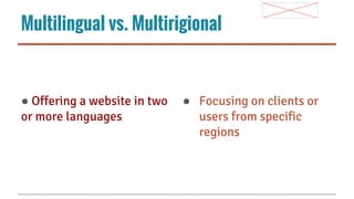 Multilingual vs. Multirigional

● Offering a website in two
or more languages

● Focusing on clients or
users from specific
regions

 
