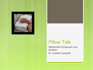 Pillow Talk 
Westerville Chiropractic and 
Nutrition 
Dr. Cynthia Campbell 
1 
 