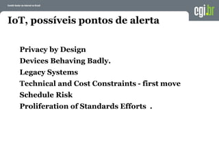 IoT, possíveis pontos de alerta
Privacy by Design
Devices Behaving Badly.
Legacy Systems
Technical and Cost Constraints - first move
Schedule Risk
Proliferation of Standards Efforts .
 