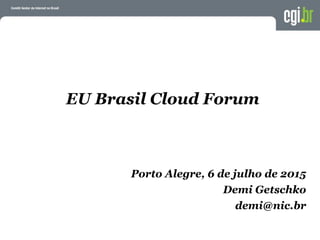 EU Brasil Cloud Forum
Porto Alegre, 6 de julho de 2015
Demi Getschko
demi@nic.br
 