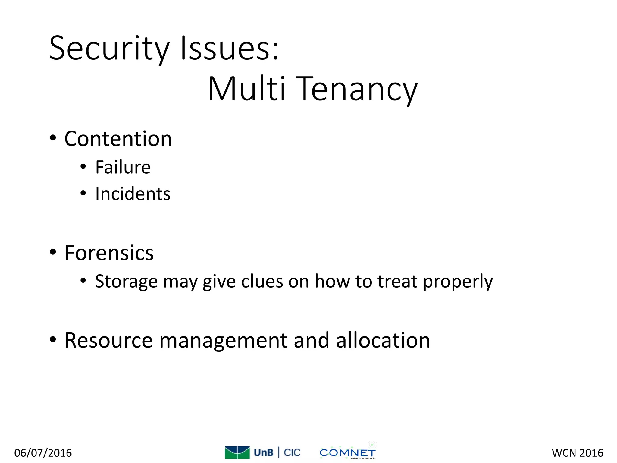Security Issues:
Multi Tenancy
• Contention
• Failure
• Incidents
• Forensics
• Storage may give clues on how to treat properly
• Resource management and allocation
06/07/2016 WCN 2016
 