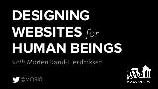 DESIGNING
WEBSITES for
HUMAN BEINGS
with Morten Rand-Hendriksen
!@MOR10
 
