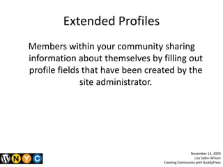 Extended ProfilesMembers within your community sharing information about themselves by filling out profile fields that have been created by the site administrator.November 14, 2009Lisa Sabin-WilsonCreating Community with BuddyPress