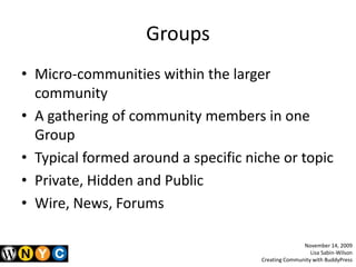 Groups<br />Micro-communities within the larger community<br />A gathering of community members in one Group <br />Typical...