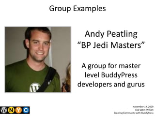 Group Examples<br />Andy Peatling<br />“BP Jedi Masters”<br />A group for master level BuddyPress developers and gurus<br ...