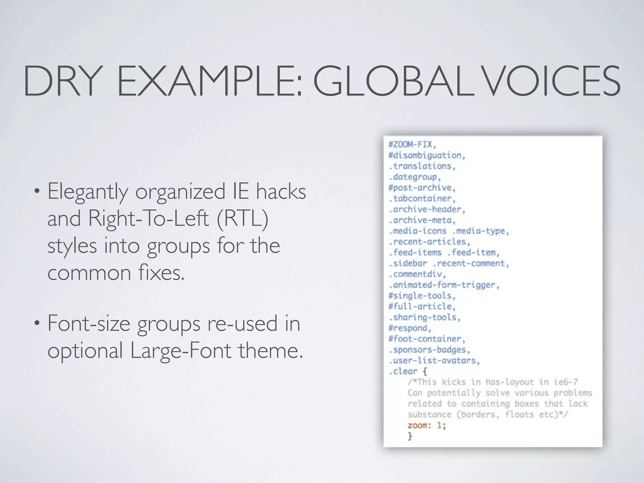 DRY EXAMPLE: GLOBAL VOICES

• Elegantly organized IE hacks
 and Right-To-Left (RTL)
 styles into groups for the
 common ﬁxes.

• Font-sizegroups re-used in
 optional Large-Font theme.
 