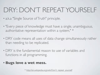 DRY: DON’T REPEAT YOURSELF
• a.k.a   "Single Source of Truth" principle.

• "Everypiece of knowledge must have a single, u...
