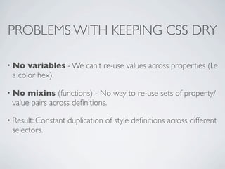 PROBLEMS WITH KEEPING CSS DRY

• No  variables - We can’t re-use values across properties (I.e
 a color hex).

• No  mixin...