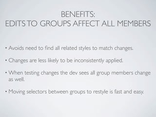 BENEFITS:
EDITS TO GROUPS AFFECT ALL MEMBERS

• Avoids   need to ﬁnd all related styles to match changes.

• Changes   are...