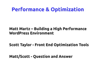 Performance & Optimization


Matt Martz – Building a High Performance
WordPress Environment


Scott Taylor - Front End Optimization Tools


Matt/Scott - Question and Answer
 