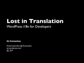Lost in Translation
WordPress i18n for Developers



Zé Fontainhas

Outernationalist @ Automattic
ze.wordpress.com
@_ZeF
 